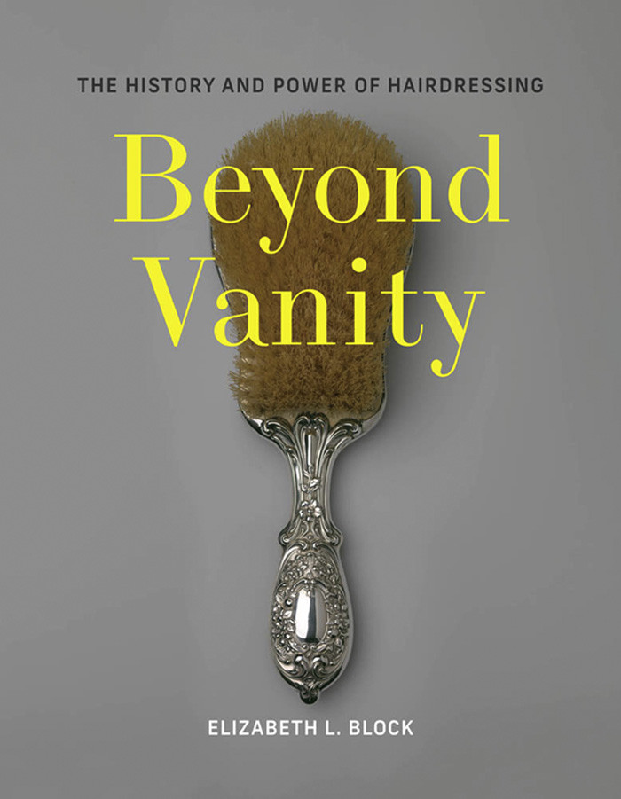 Beyond Vanity The History And Power Of Hairdressing Elizabeth L Block