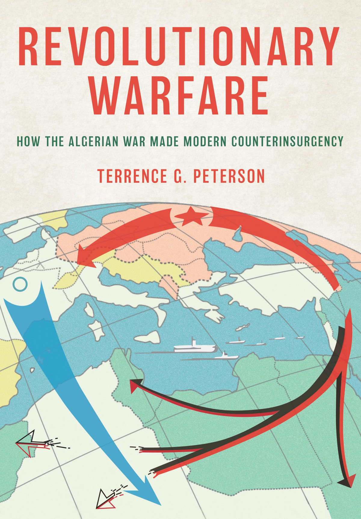 Revolutionary Warfare How The Algerian War Made Modern Counterinsurgency Terrence G Peterson