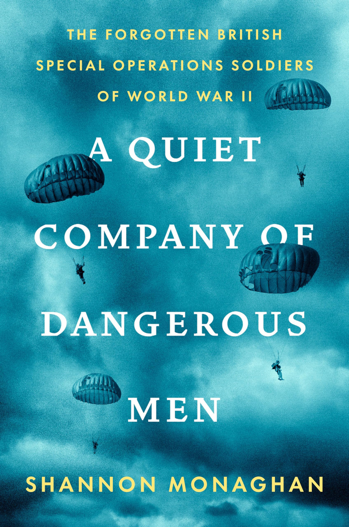 A Quiet Company Of Dangerous Men The Forgotten British Special Operations Soldiers Of World War Ii Shannon Monaghan