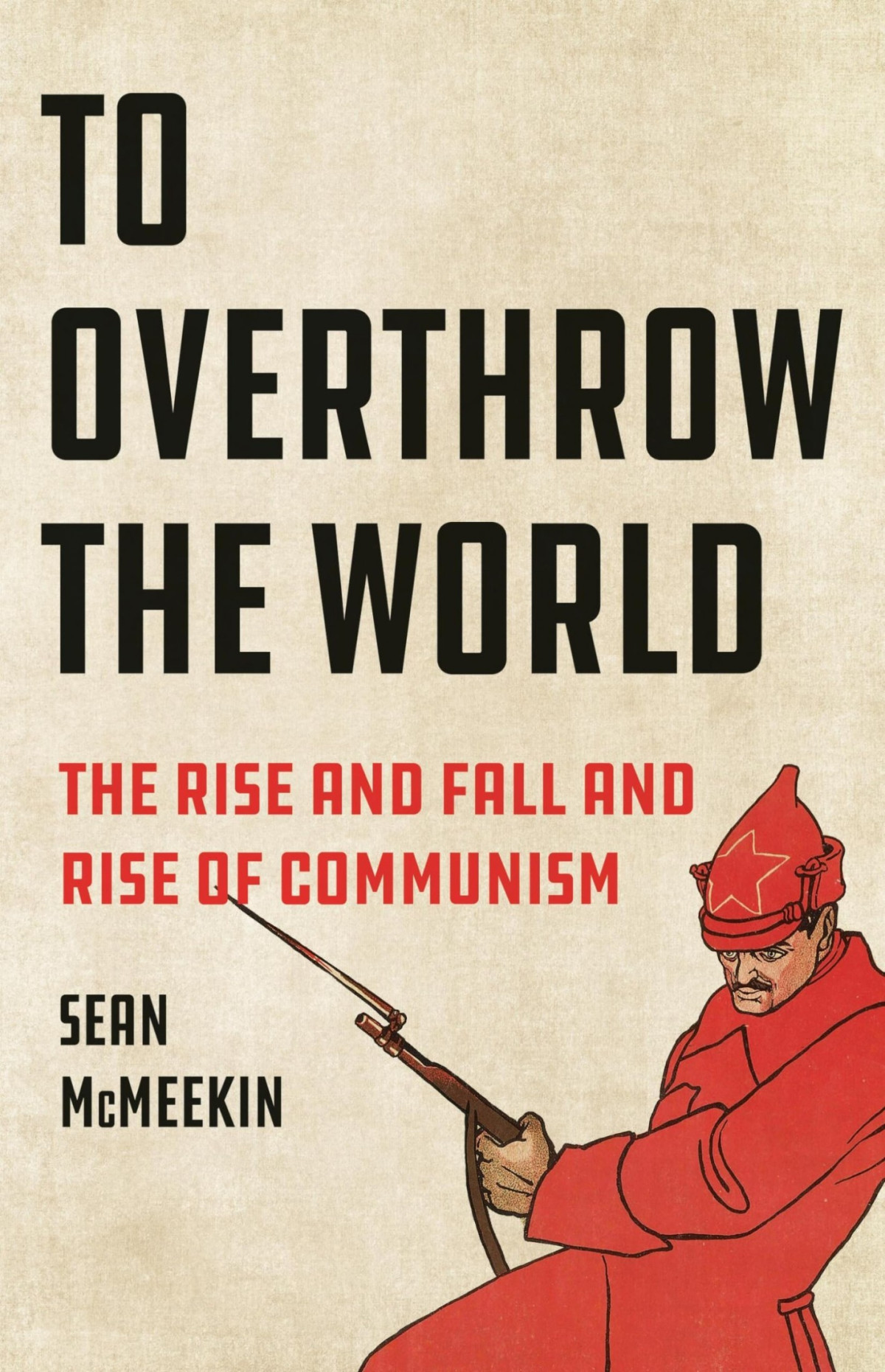 To Overthrow The World The Rise And Fall And Rise Of Communism Sean Mcmeekin