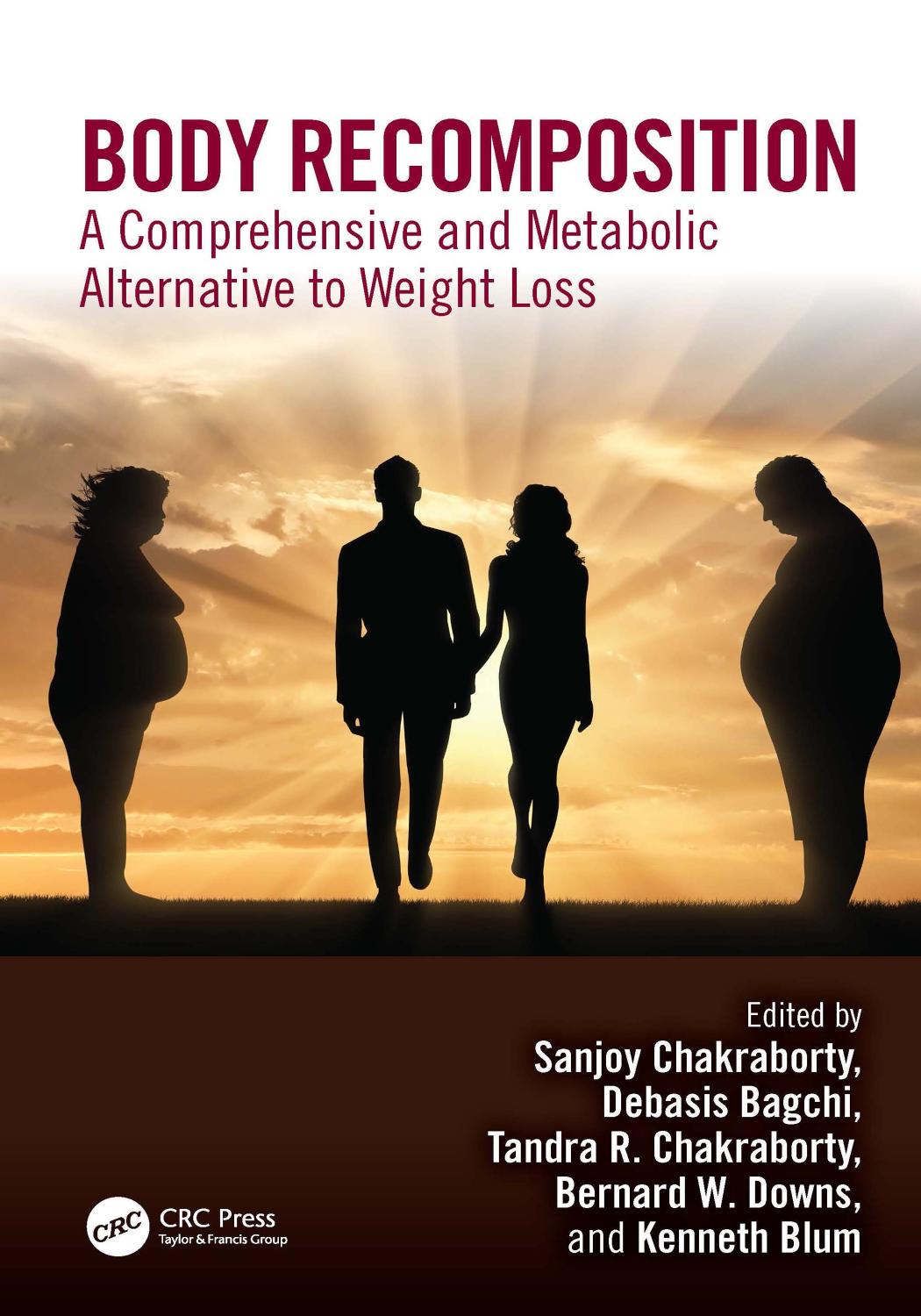 Body Recomposition A Comprehensive And Metabolic Alternative To Weight Loss Sanjoy Chakraborty Debasis Bagchi Tandra R Chakraborty Bernard W Downs Kenneth Blum
