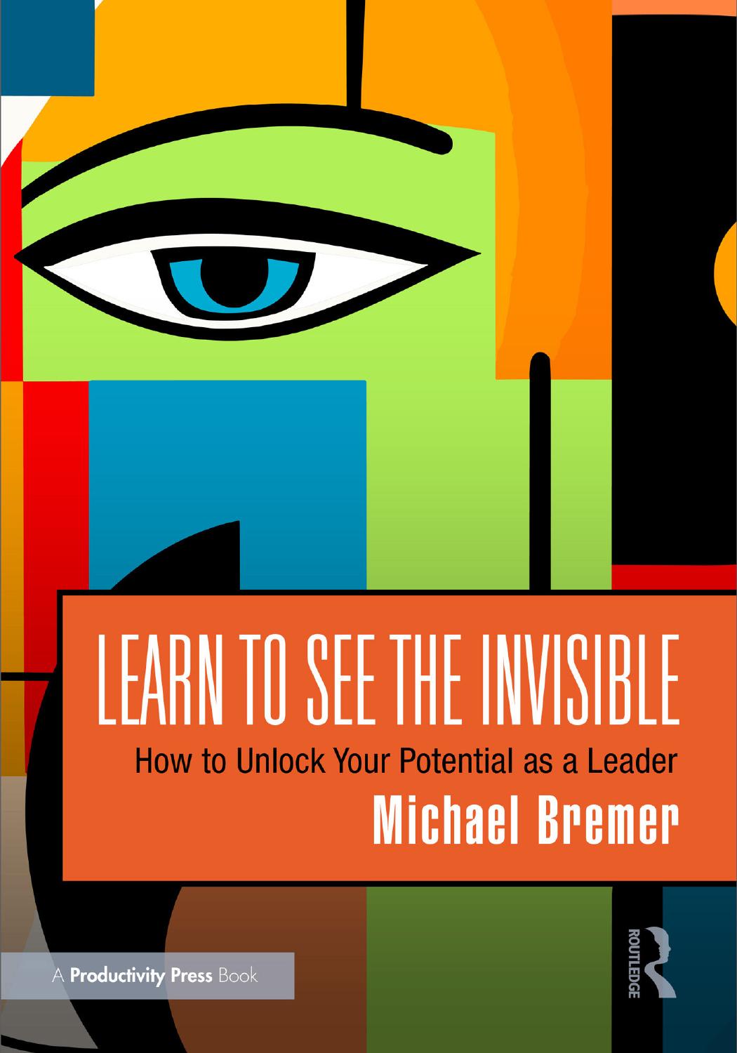 Learn To See The Invisible How To Unlock Your Potential As A Leader Michael Bremer