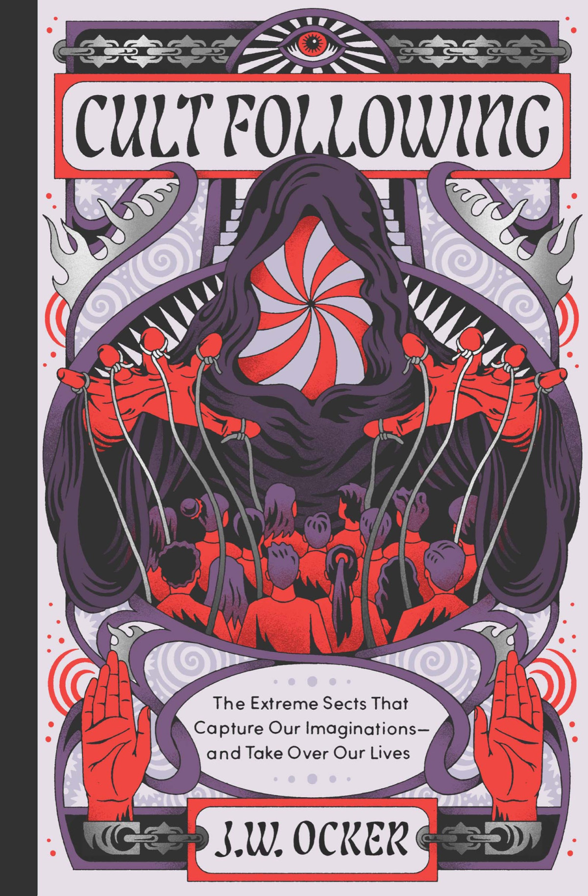 Cult Following The Extreme Sects That Capture Our Imaginationsand Take Over Our Lives J W Ocker