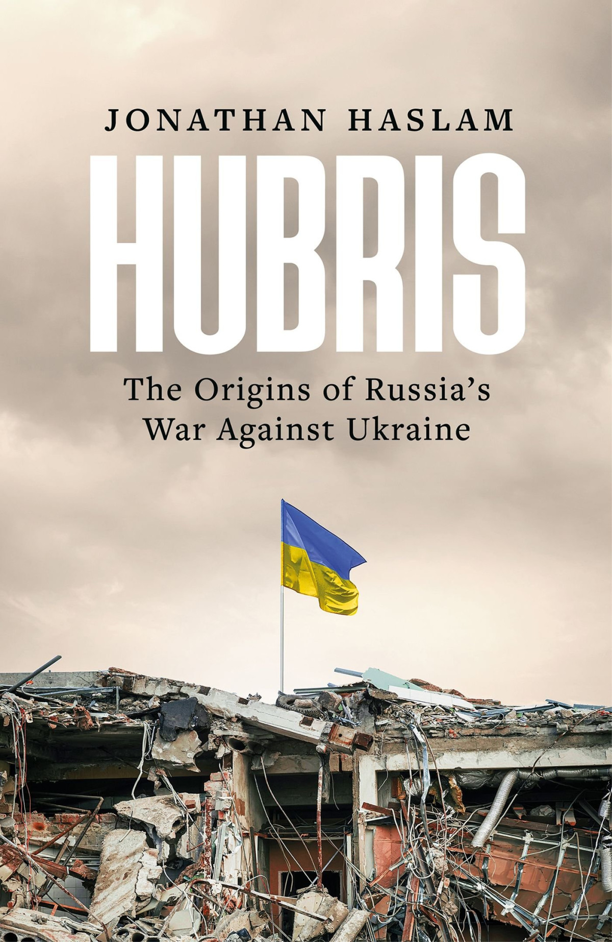 Hubris The Origins Of Russias War Against Ukraine Jonathan Haslam