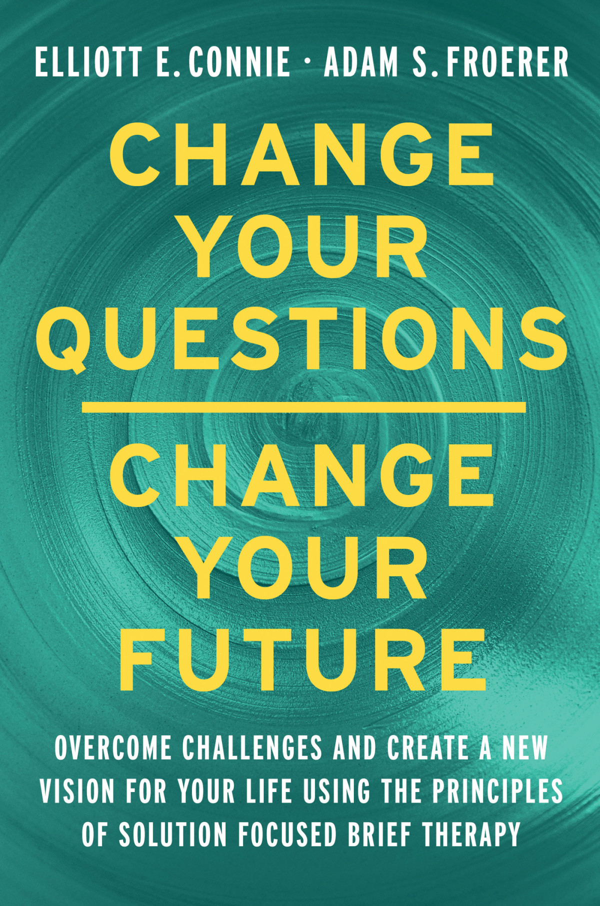 Change Your Questions Change Your Future Overcome Challenges And Create A New Vision For Your Life Using The Principles Of Solution Focused Brief Therapy Elliott E Connie