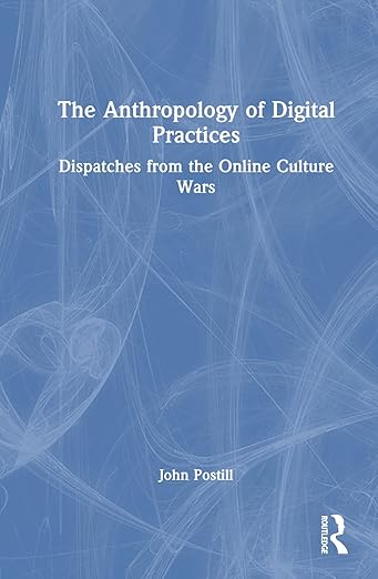 The Anthropology Of Digital Practices John Postill