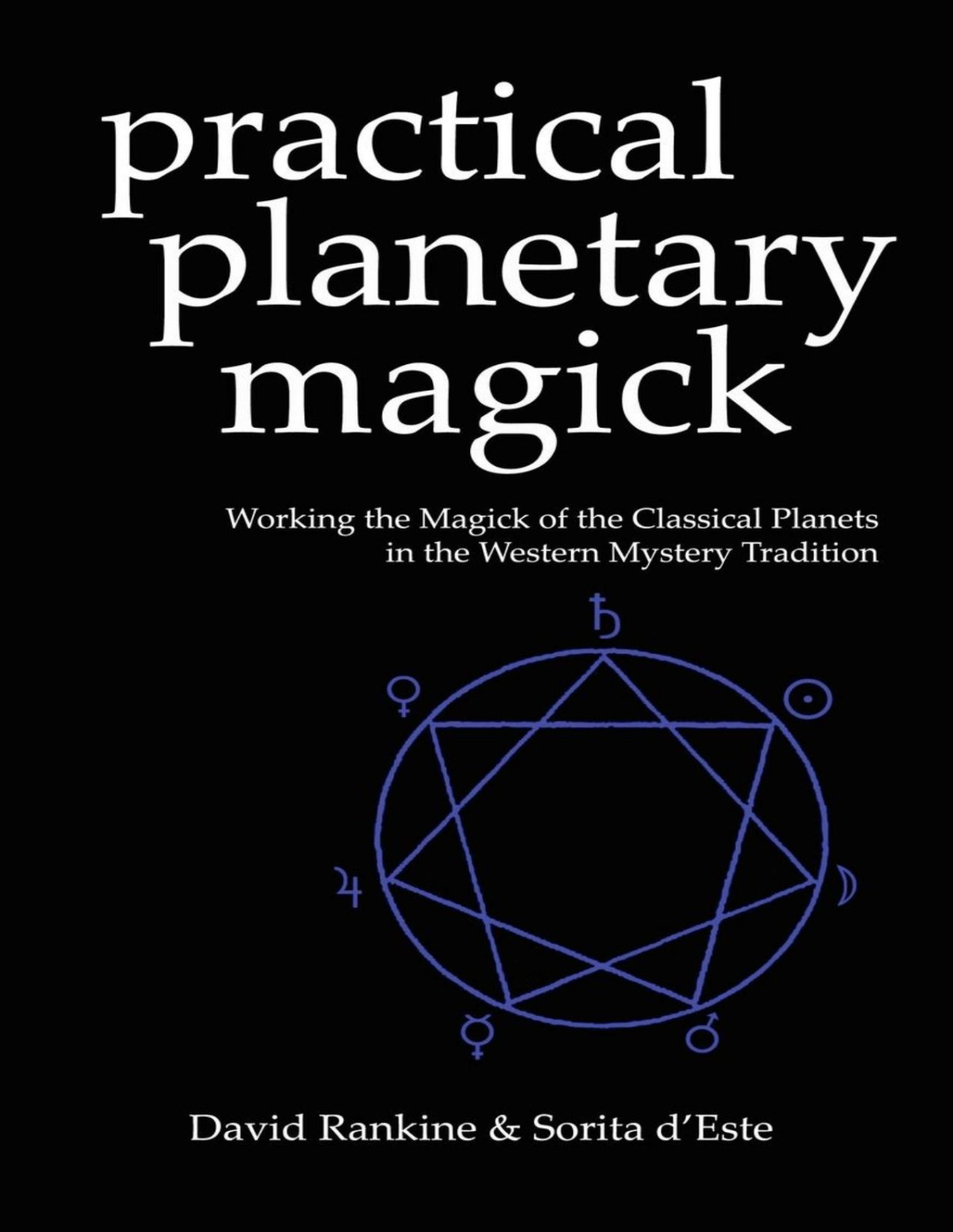 Practical Planetary Magick Working The Magick Of The Classical Planets In The Western Esoteric Tradition Sorita Deste