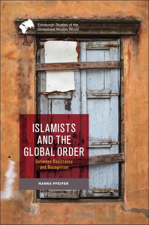 Islamists And The Global Order Between Resistance And Recognition 1st Edition Hanna Pfeifer