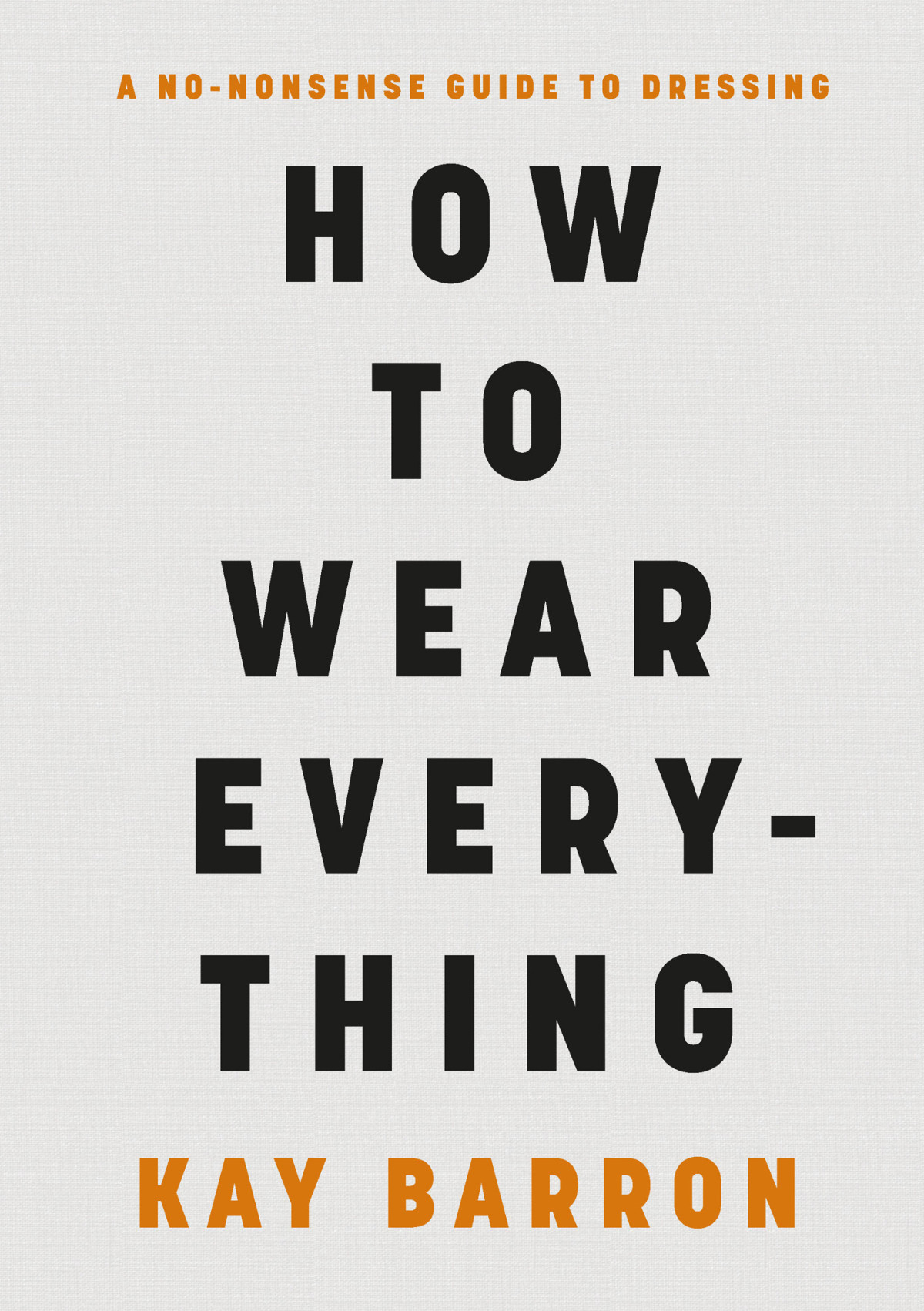 How To Wear Everything A Nononsense Guide To Dressing Kay Barron