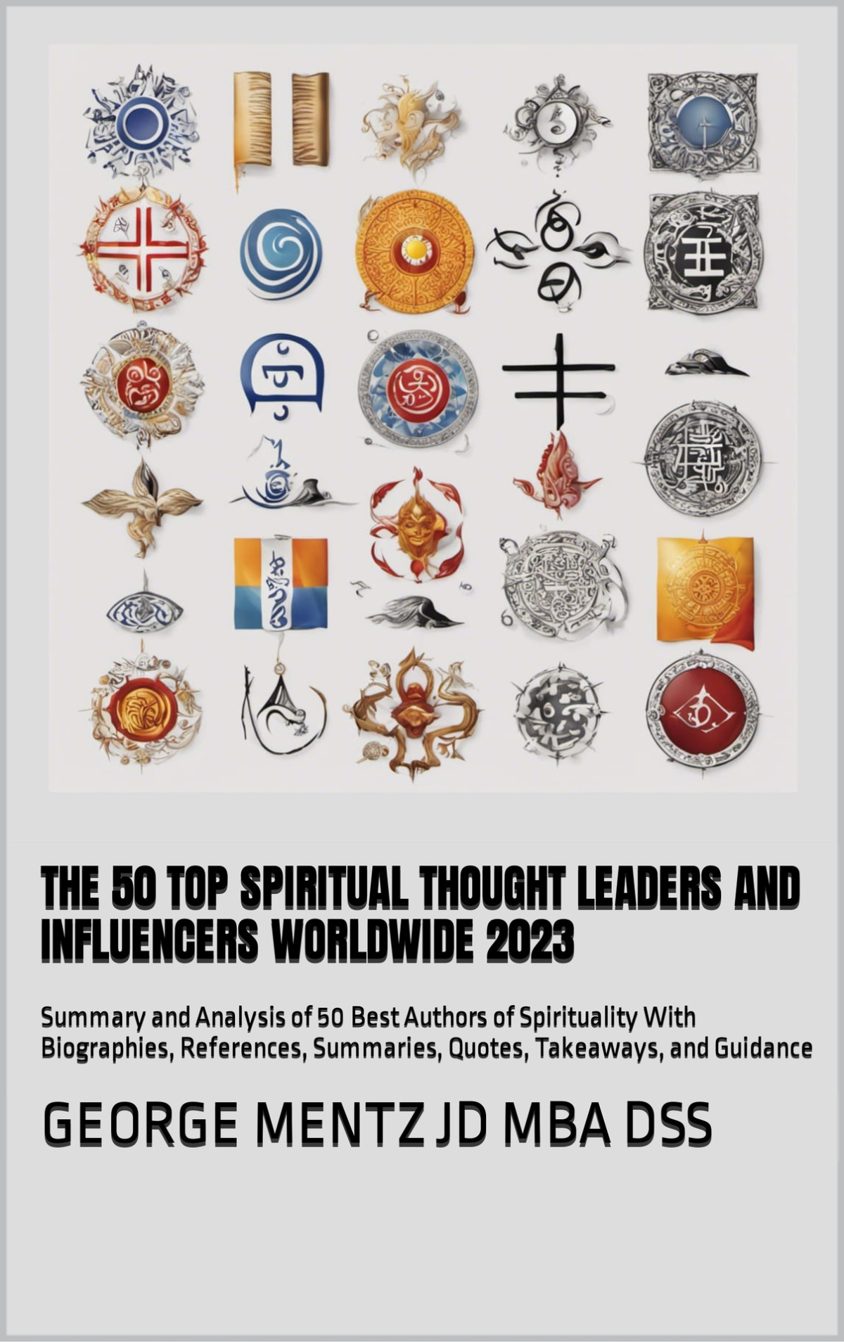 The 50 Top Spiritual Thought Leaders And Influencers Worldwide 2023 Summary And Analysis Of 50 Best Authors Of Spirituality With Biographies References Summaries Quotes Takeaways And Guidance George Mentz