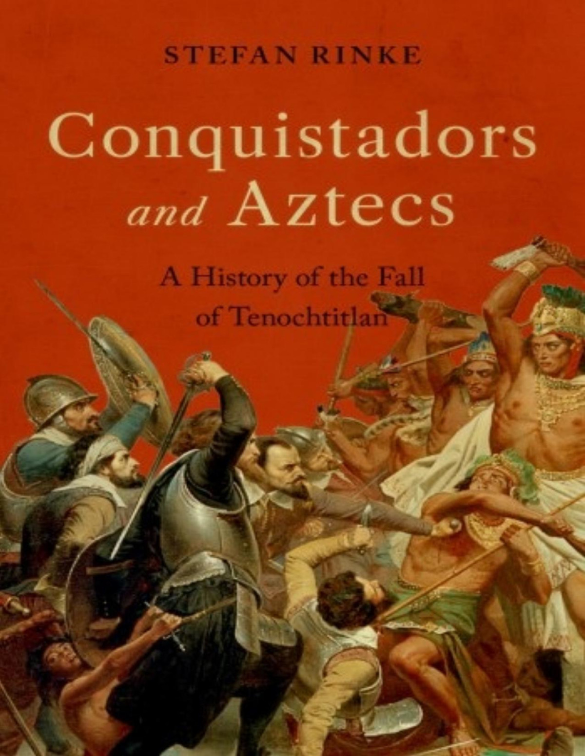 Conquistadors And Aztecs A History Of The Fall Of Tenochtitlan 1st Edition Stefan Rinke