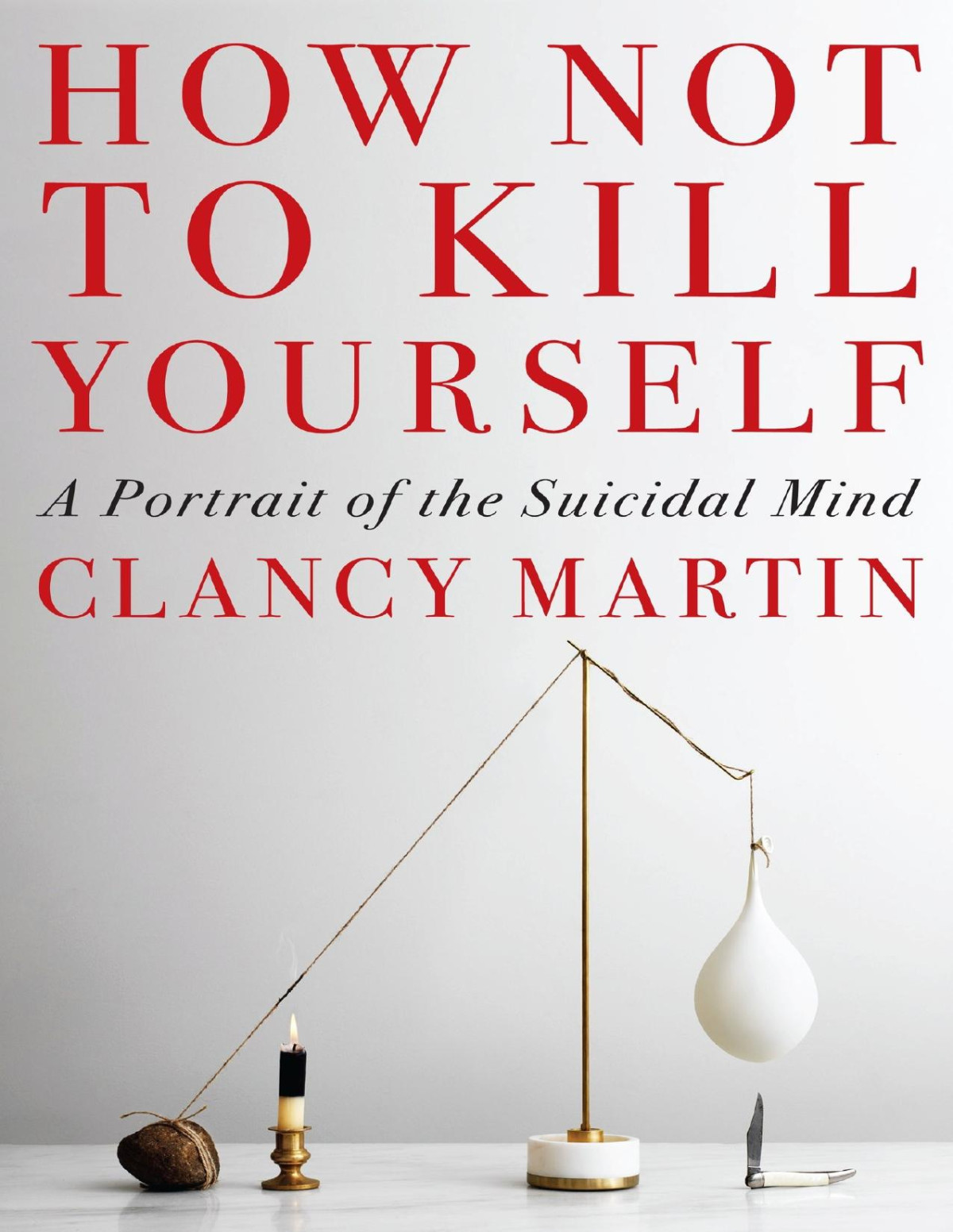 How Not To Kill Yourself 1st Edition Clancy Martin