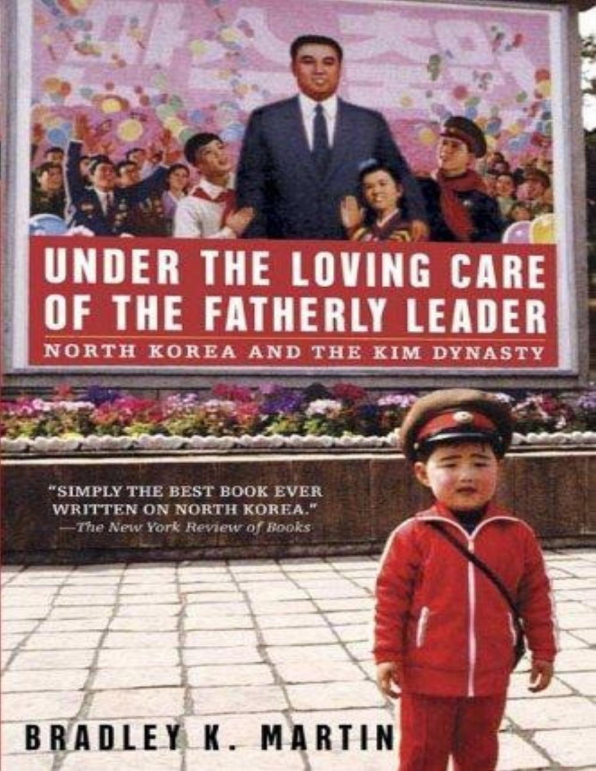 Under The Loving Care Of The Fatherly Leader North Korea And The Kim Dynasty 1st Edition Bradley K Martin