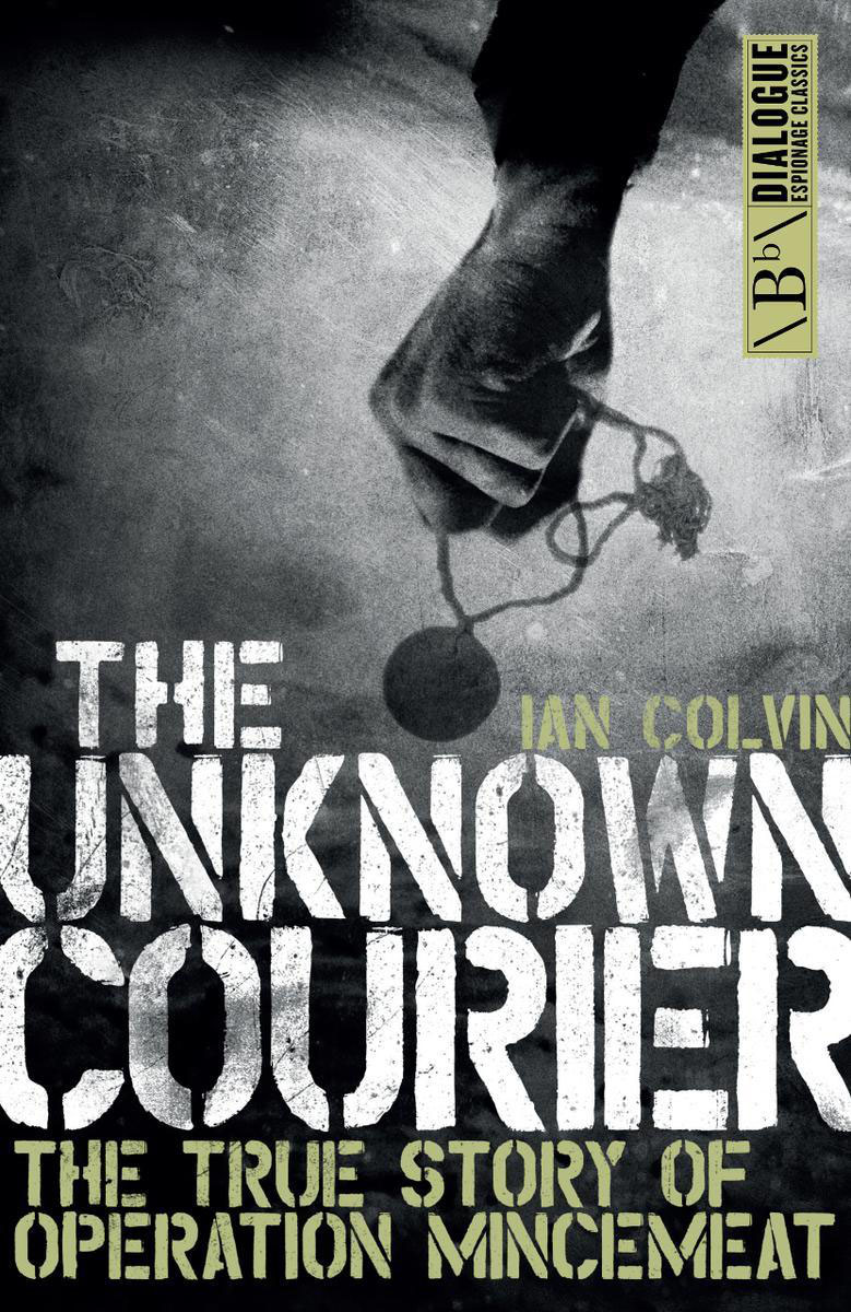 The Unknown Courier The True Story Of Operation Mincemeat 1st Edition Ian Colvin