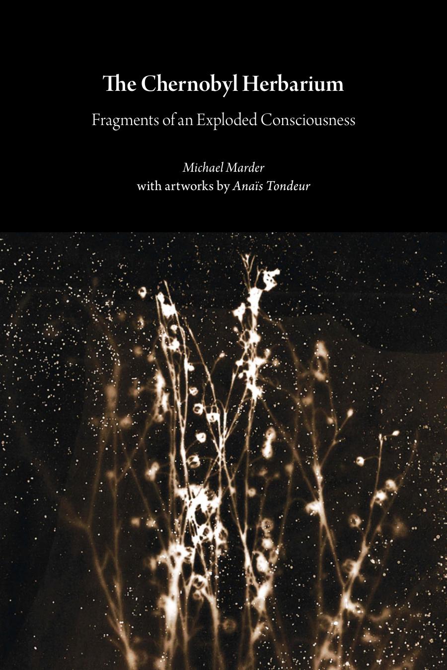 The Chernobyl Herbarium Fragments Of An Exploded Consciousness Michael Marder