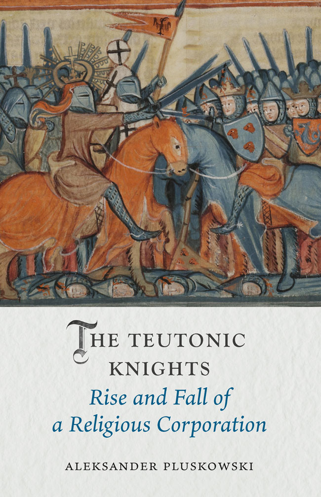The Teutonic Knights Rise And Fall Of A Religious Corporation Aleksander Pluskowski