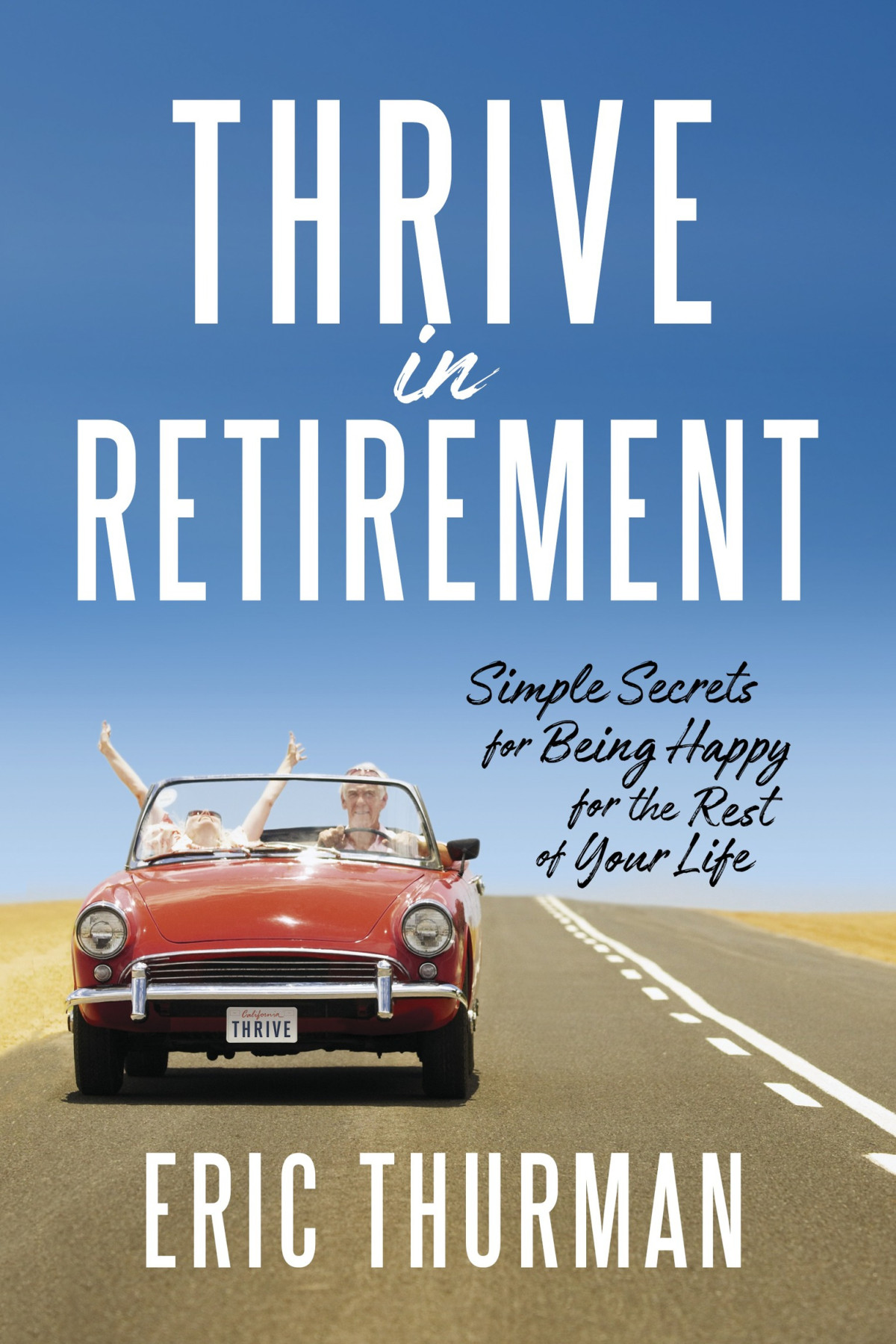 Thrive In Retirement Simple Secrets For Being Happy For The Rest Of Your Life Eric Thurman