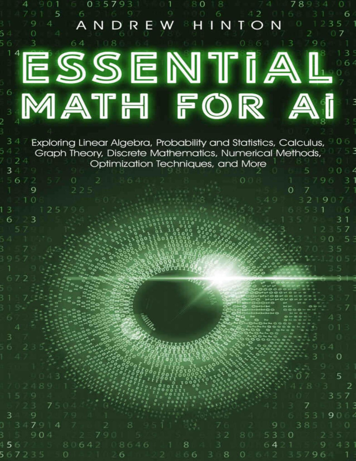 Essential Math For Ai Exploring Linear Algebra Probability And Statistics Calculus Graph Theory Discrete Mathematics Numerical Methods Optimization Techniques And More Ai Fundamentals Hinton