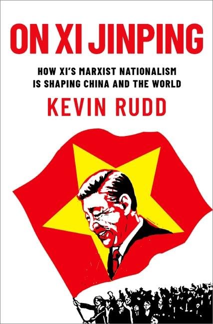 On Xi Jinping How Xis Marxist Nationalism Is Shaping China And The World Former Prime Minister Kevin Rudd