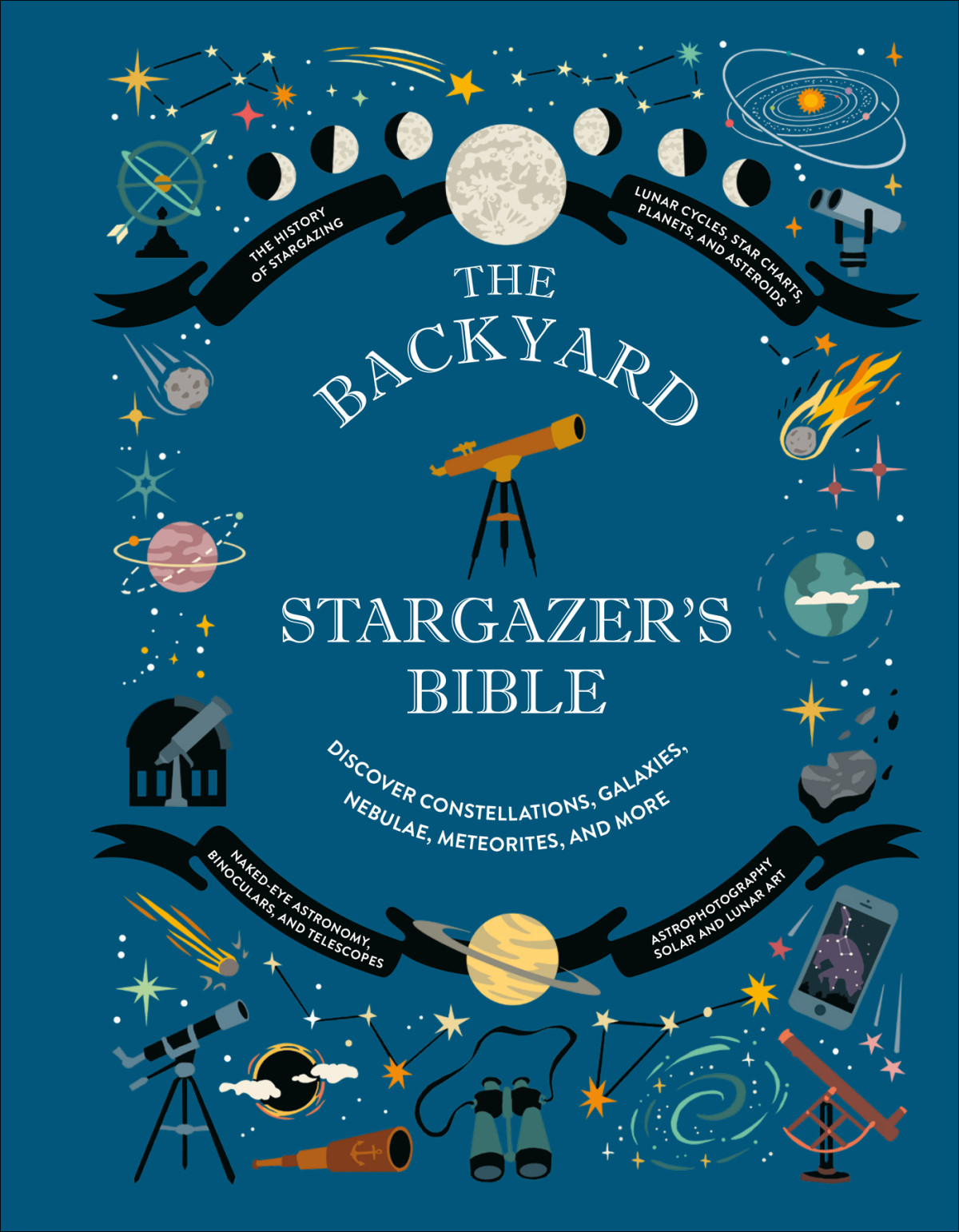 The Backyard Stargazers Bible Discover Constellations Galaxies Nebulae Meteorites And More Ian Ridpath