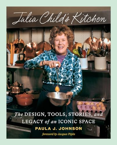 Julia Childs Kitchen The Design Tools Stories And Legacy Of An Iconic Space Paula Johnson