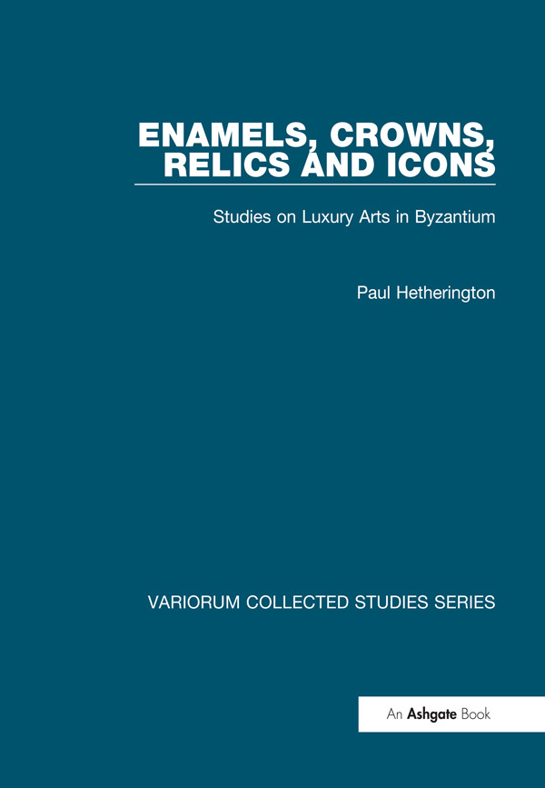 Enamels Crowns Relics And Icons Studies On Luxury Arts In Byzantium Paul Hetherington