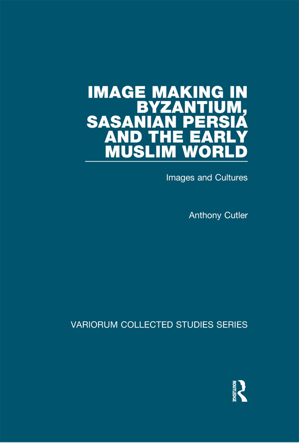 Image Making In Byzantium Sasanian Persia And The Early Muslim World Images And Cultures Anthony Cutler
