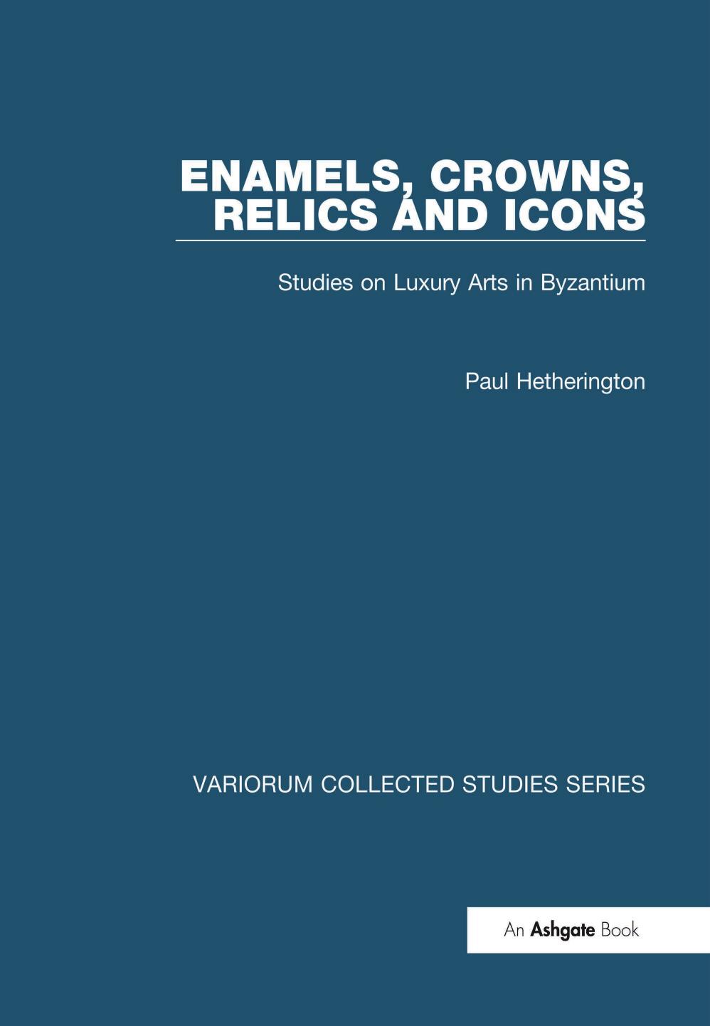 Enamels Crowns Relics And Icons Studies On Luxury Arts In Byzantium Paul Hetherington