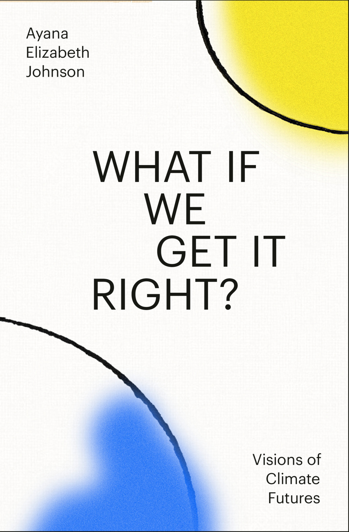 What If We Get It Right Visions Of Climate Futures Ayana Elizabeth Johnson