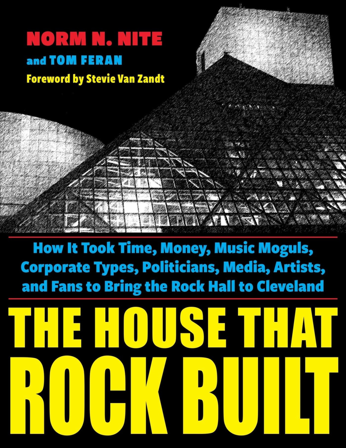 The House That Rock Built How It Took Time Money Music Moguls Corporate Types Politicians Media Artists And Fans To Bring The Rock Hall To Cleveland Norm N Nite Tom Feran