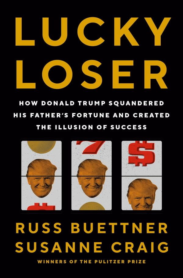 Lucky Loser How Donald Trump Squandered His Fathers Fortune And Created The Illusion Of Success Russ Buettner Susanne Craig