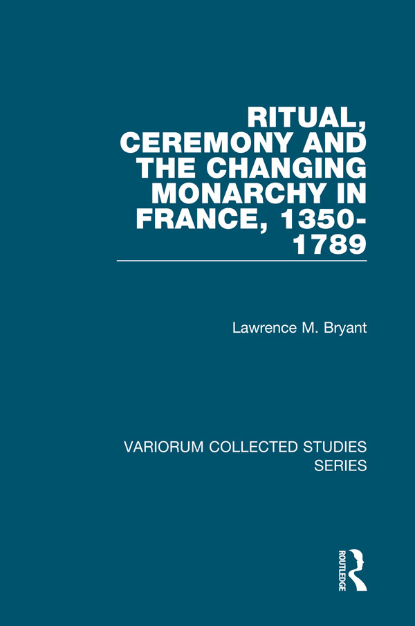 Ritual Ceremony And The Changing Monarchy In France 13501789 Lawrence M Bryant