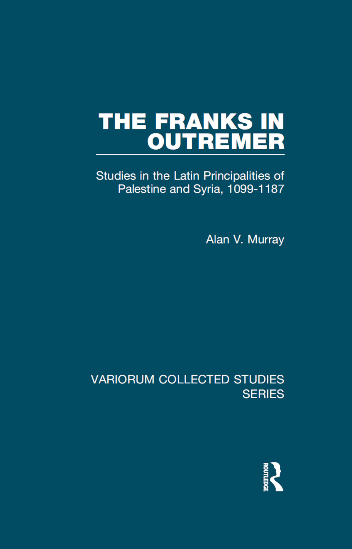 The Franks In Outremer Studies In The Latin Principalities Of Palestine And Syria 10991187 Alan V Murray
