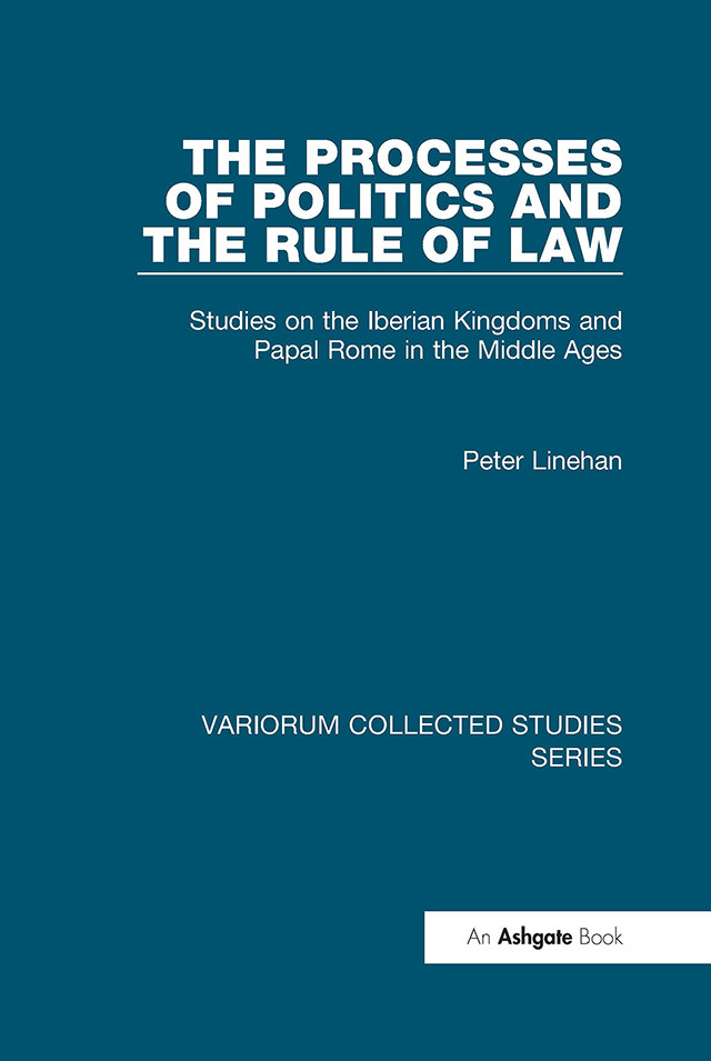 The Processes Of Politics And The Rule Of Lawstudies On The Iberian Kingdoms And Papal Rome In The Middle Ages Peter Linehan