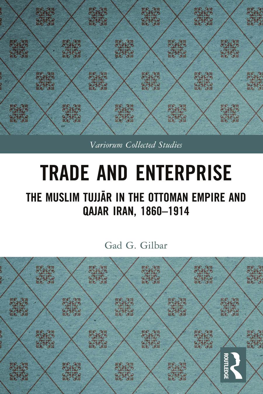 Trade And Enterprise The Muslim Tujjr In The Ottoman Empire And Qajar Iran 18601914 Gad G Gilbar