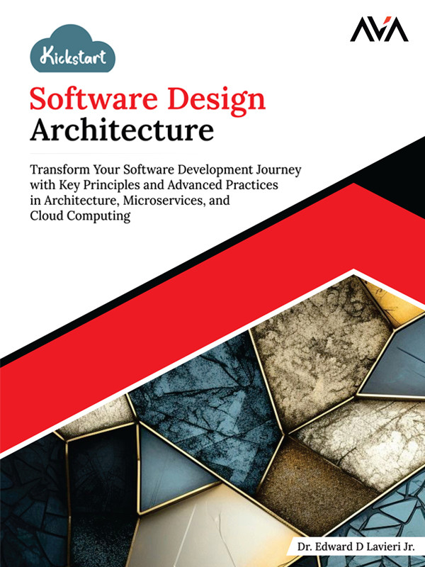 Kickstart Software Design Architecture Transform Your Software Development Journey With Key Principles And Advanced Practices In Architecture Microservices And Cloud Computing Dr Edward D Lavieri Jr