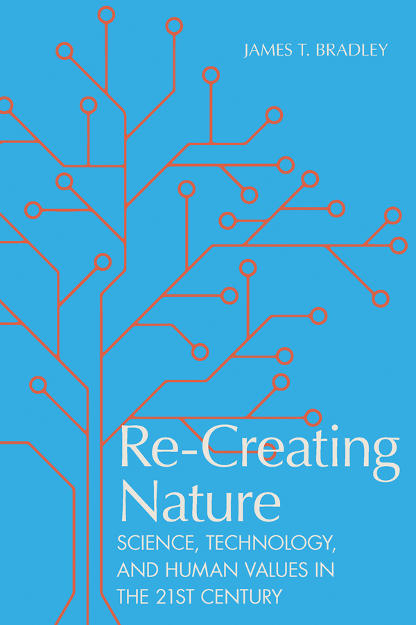 Recreating Nature Science Technology And Human Values In The Twentyfirst Century First James T Bradley
