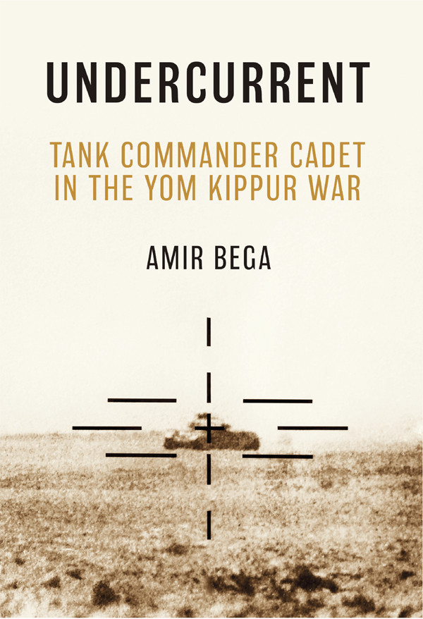 Undercurrent Tank Commander Cadet In The Yom Kippur War 1st Edition Amir Bega