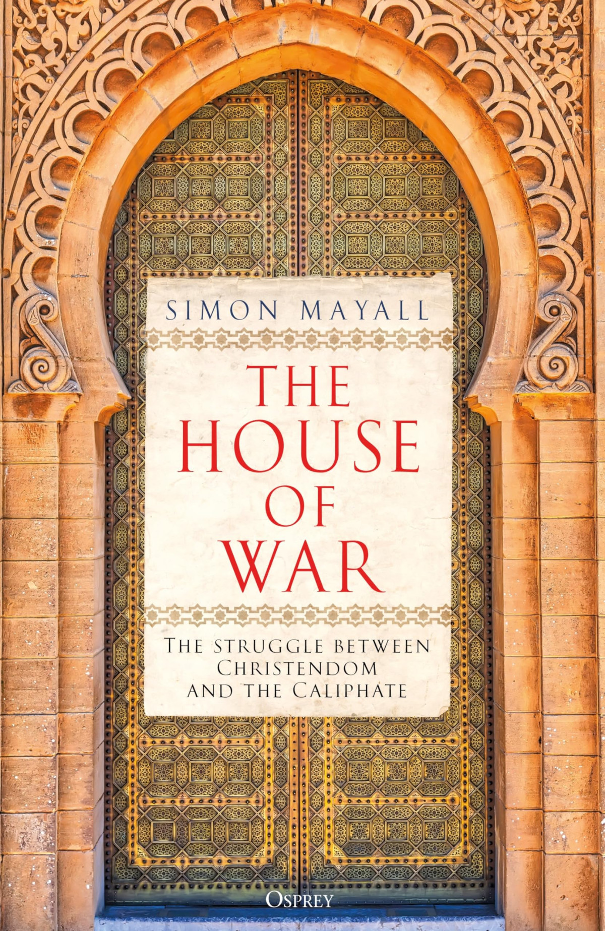 The House Of War The Struggle Between Christendom And The Caliphate Simon Mayall