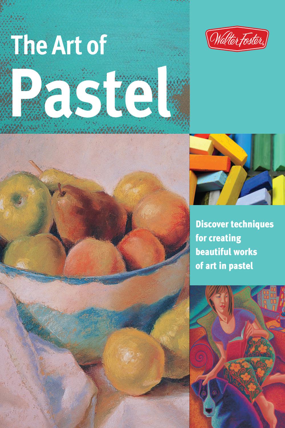 The Art Of Pastel 1st Edition Walter Foster Creative Team