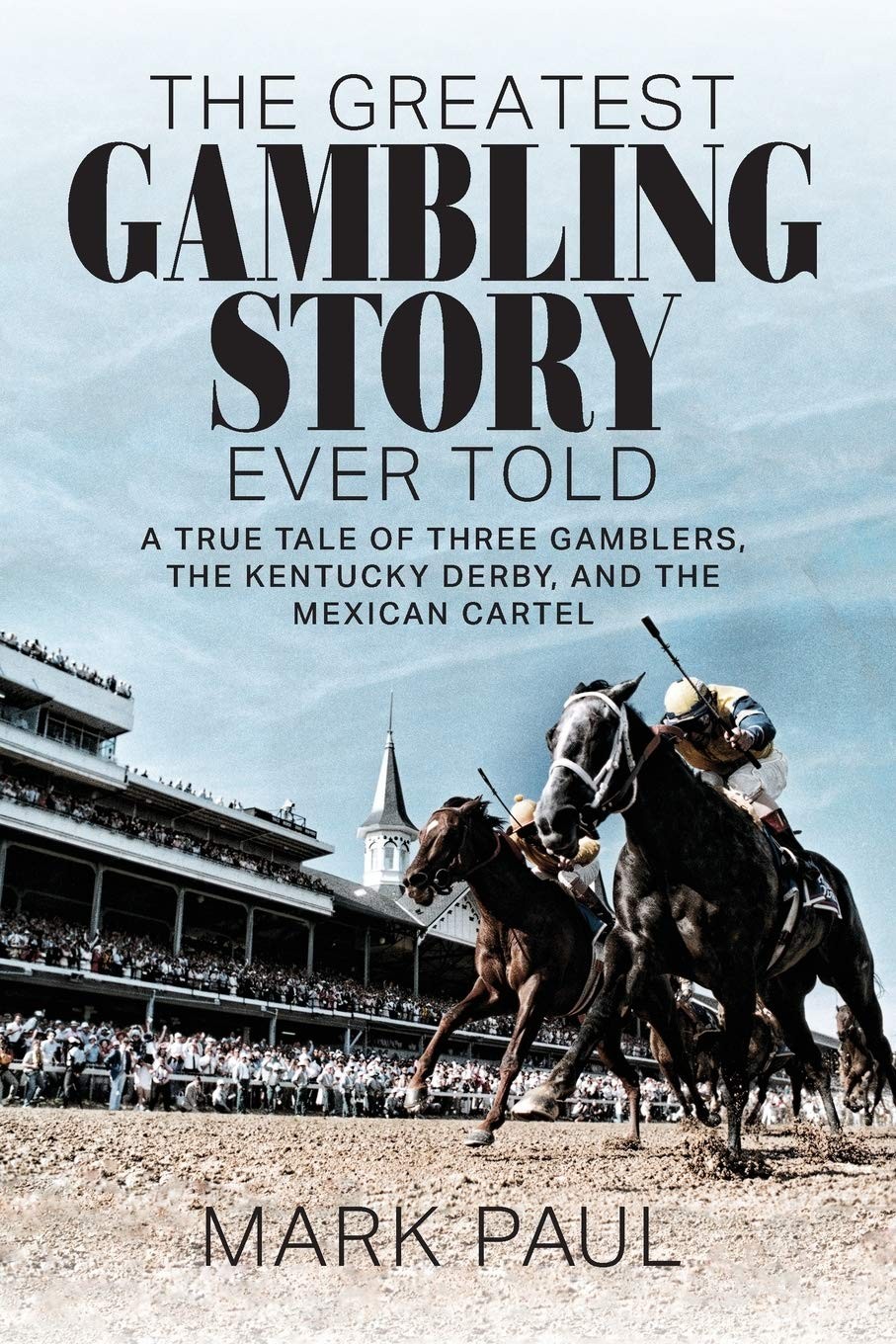The Greatest Gambling Story Ever Told A True Tale Of Three Gamblers The Kentucky Derby And The Mexican Cartel Mark Paul