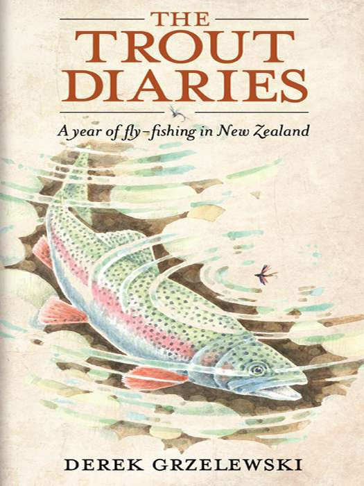 The Trout Diaries A Year Of Flyfishing In New Zealand Derek Grzelewski