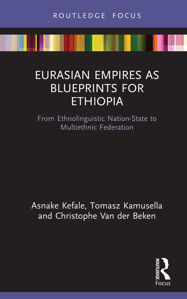 Eurasian Empires As Blueprints For Ethiopia From Ethnolinguistic Nationstate To Multiethnic Federation Asnake Kefale Tomasz Kamusella Christophe Van Der Beken