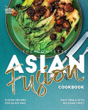 The Complete Asian Fusion Cookbook Fusion Recipes For Quick And Easy Meals With An Asian Twist 1st Edition Martha Stanford