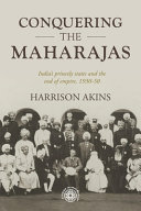 Conquering The Maharajas Indias Princely States And The End Of Empire 193050 Harrison Akins
