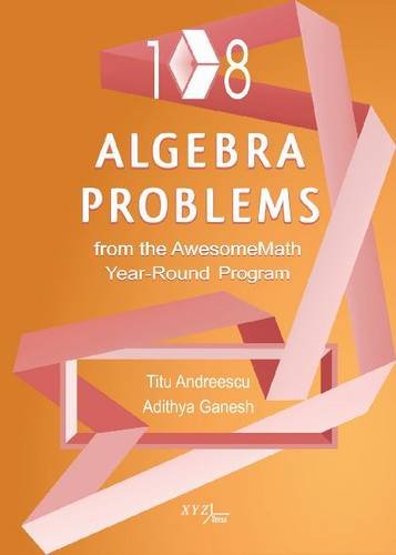 108 Algebra Problems From The Awesomemath Yearround Program Xyz Series Titu Andreescu