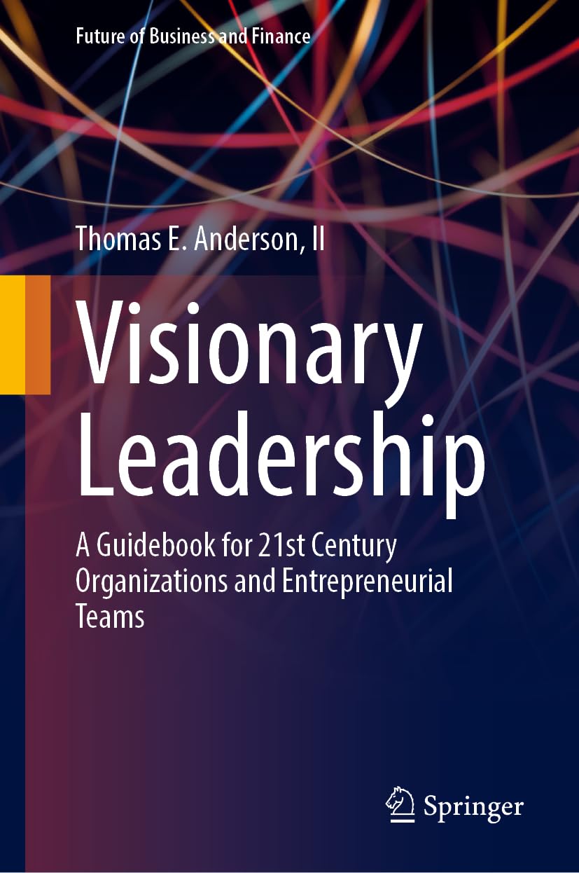 Visionary Leadership A Guidebook For 21st Century Organizations And Entrepreneurial Teams 2024th Edition Thomas E Anderson