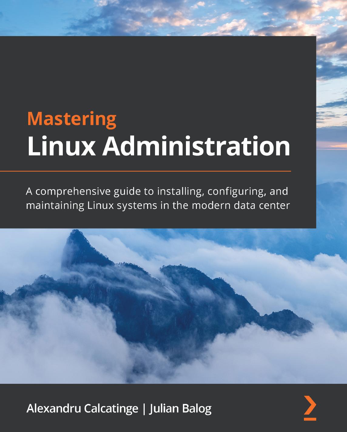 Mastering Linux Administration A Comprehensive Guide To Installing Configuring And Maintaining Linux Systems In The Modern Data Center Alexandru Calcatinge Julian Balog