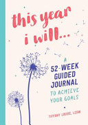 This Year I Will A 52week Guided Journal To Achieve Your Goals Tiffany Louise Lcsw