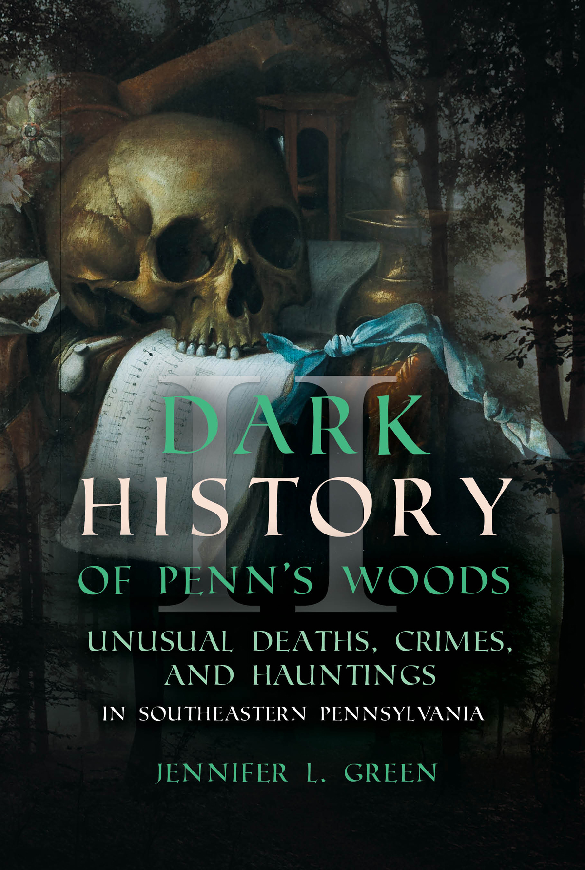 Dark History Of Penns Woods Ii Unusual Deaths Crimes And Hauntings In Southeastern Pennsylvania Jennifer L Green